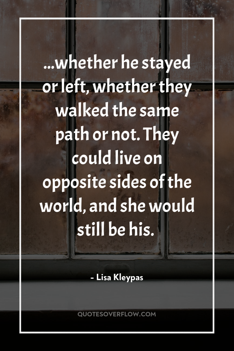 ...whether he stayed or left, whether they walked the same...