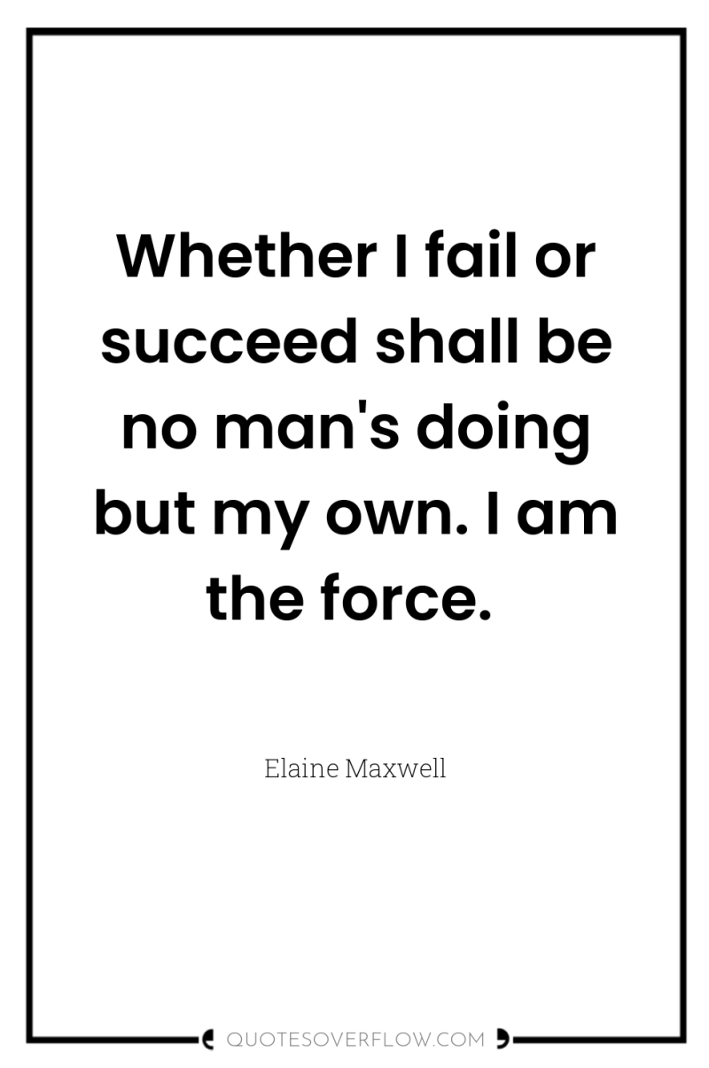 Whether I fail or succeed shall be no man's doing...