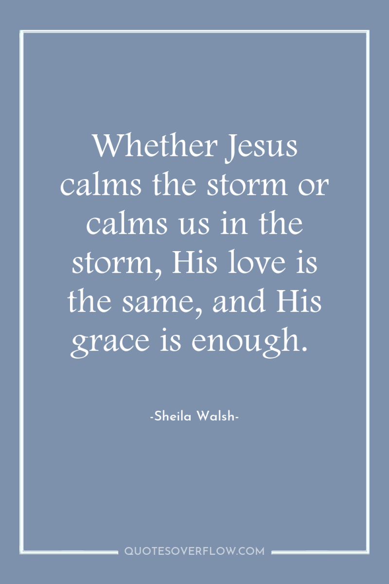 Whether Jesus calms the storm or calms us in the...
