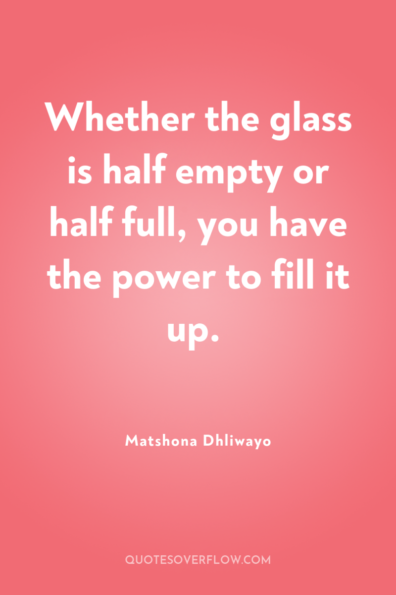 Whether the glass is half empty or half full, you...