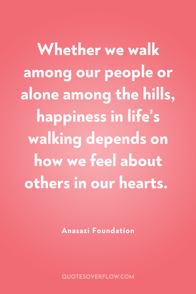 Whether we walk among our people or alone among the...