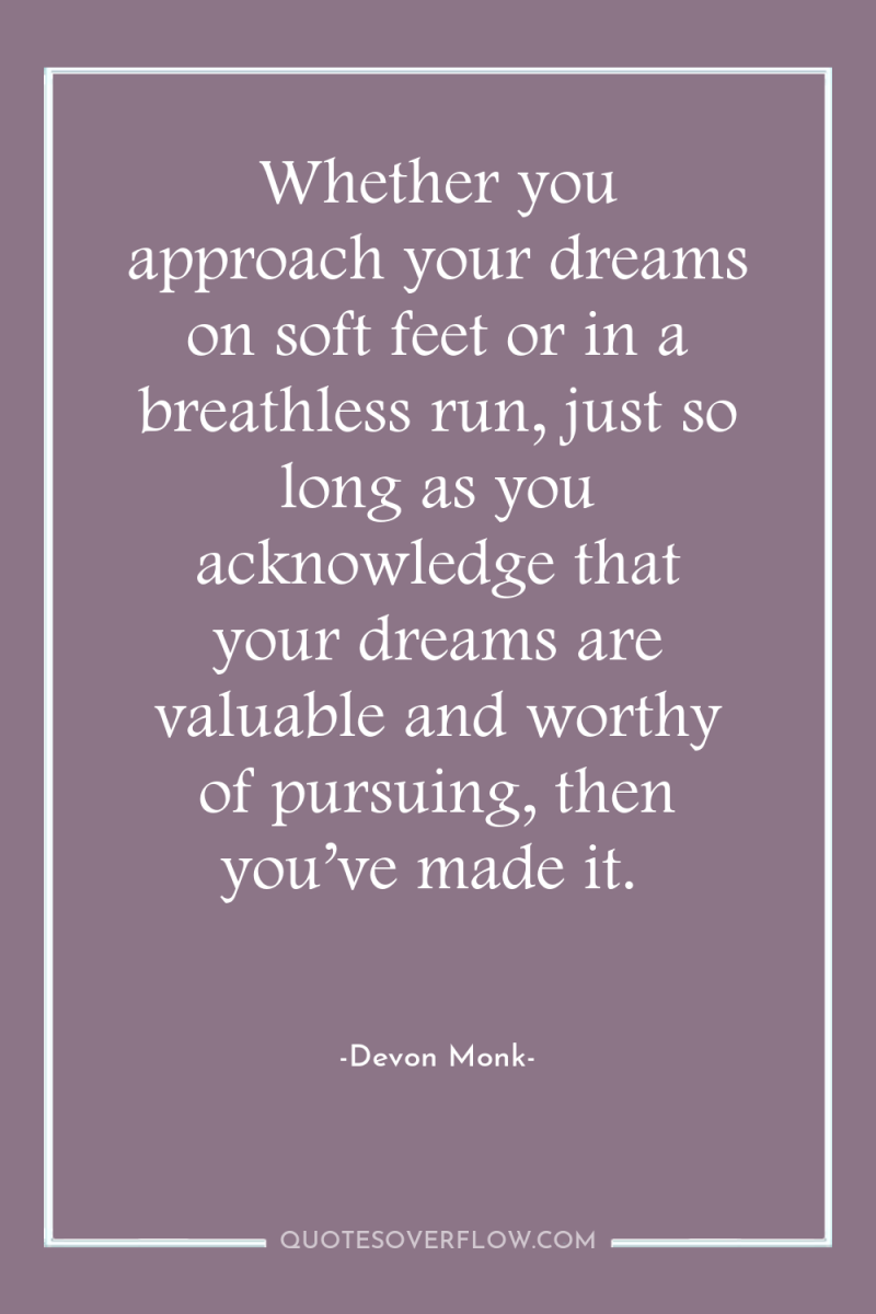 Whether you approach your dreams on soft feet or in...