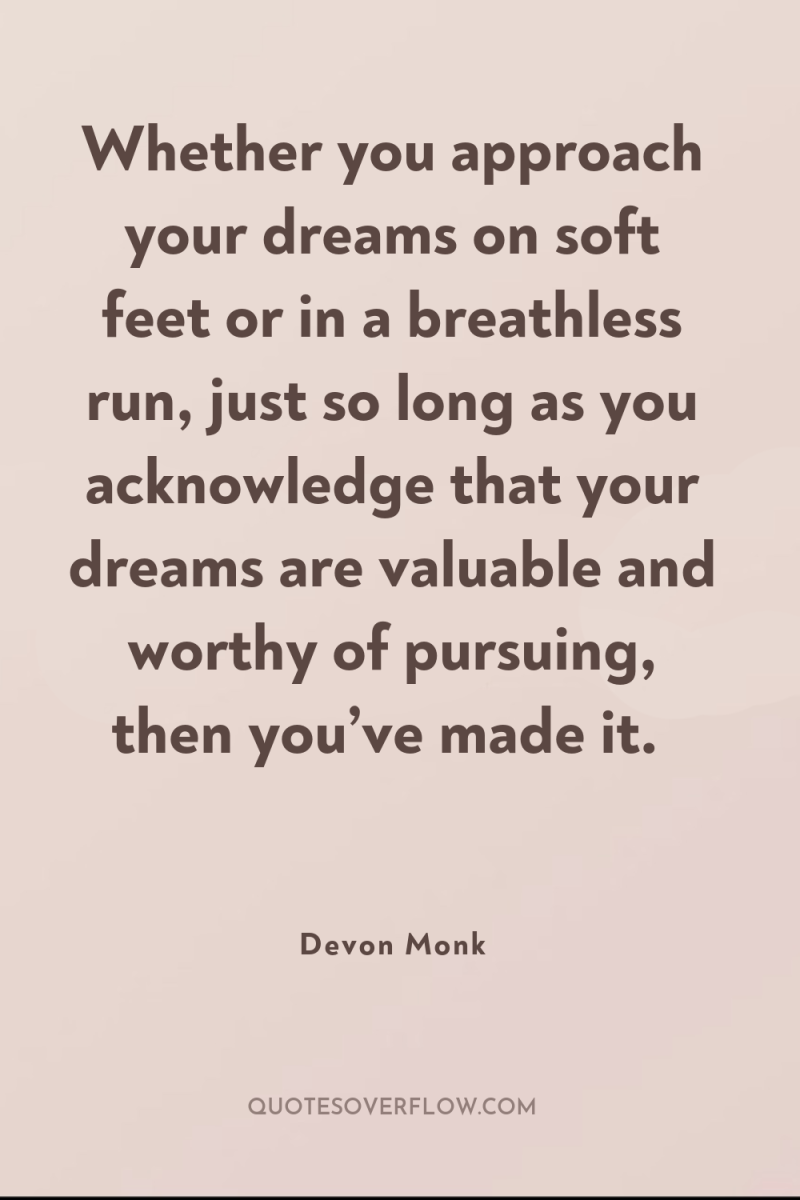 Whether you approach your dreams on soft feet or in...