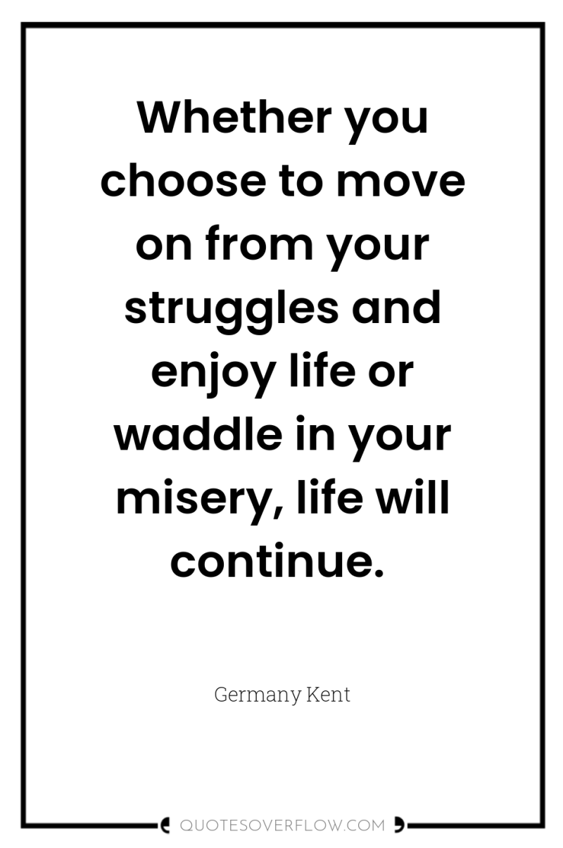 Whether you choose to move on from your struggles and...