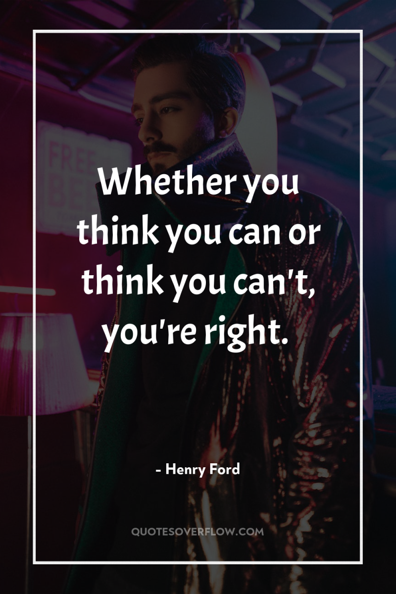 Whether you think you can or think you can't, you're...