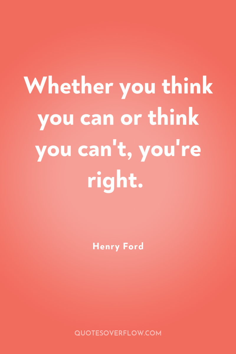Whether you think you can or think you can't, you're...
