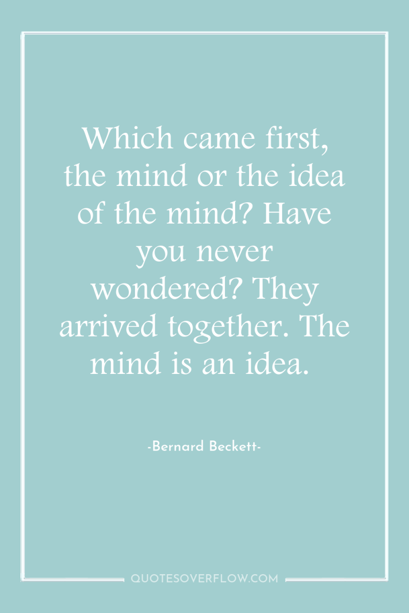 Which came first, the mind or the idea of the...
