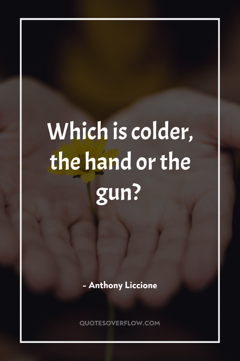 Which is colder, the hand or the gun? 