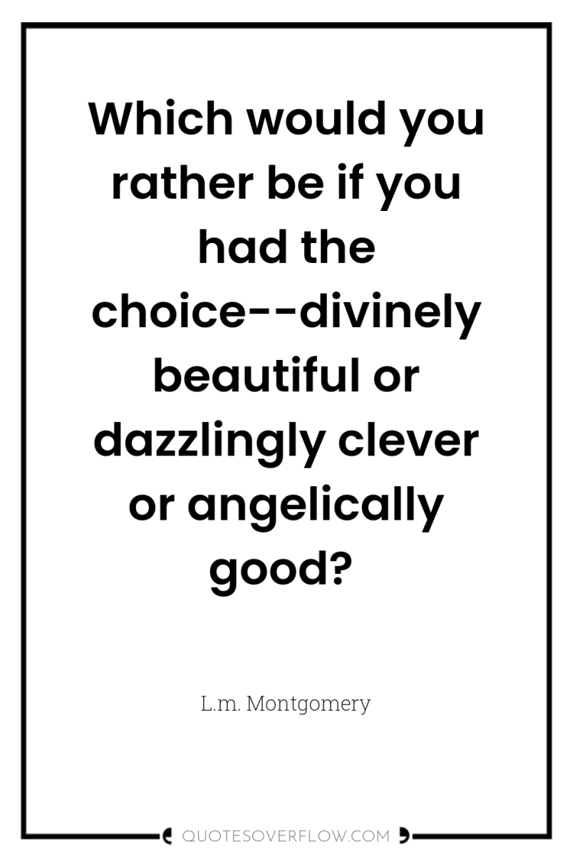 Which would you rather be if you had the choice--divinely...