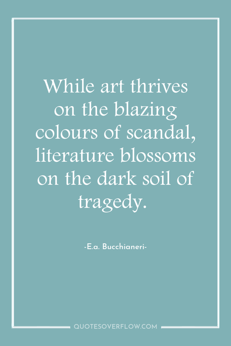 While art thrives on the blazing colours of scandal, literature...