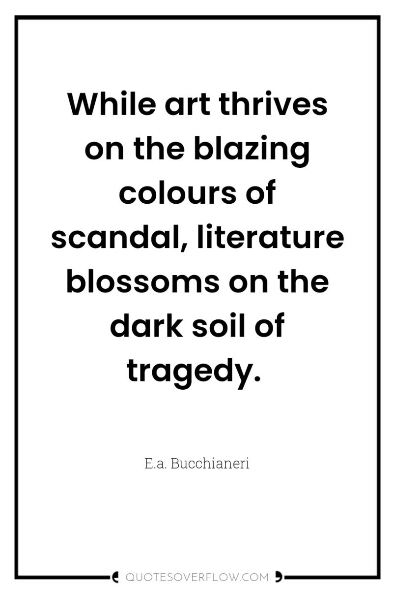 While art thrives on the blazing colours of scandal, literature...