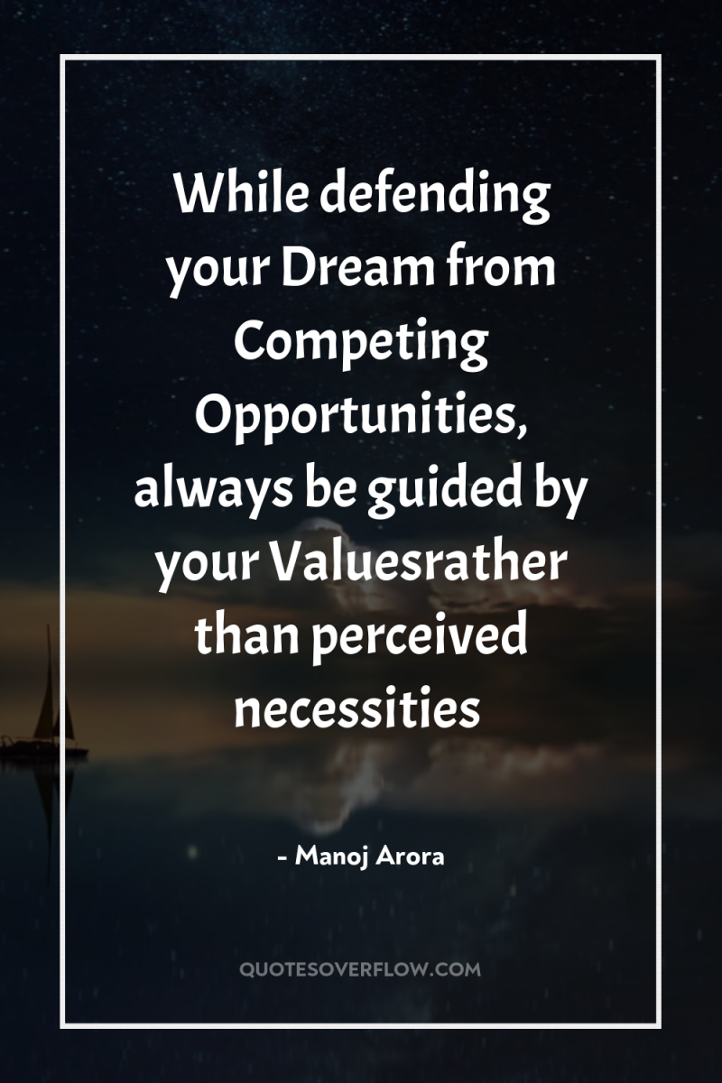 While defending your Dream from Competing Opportunities, always be guided...