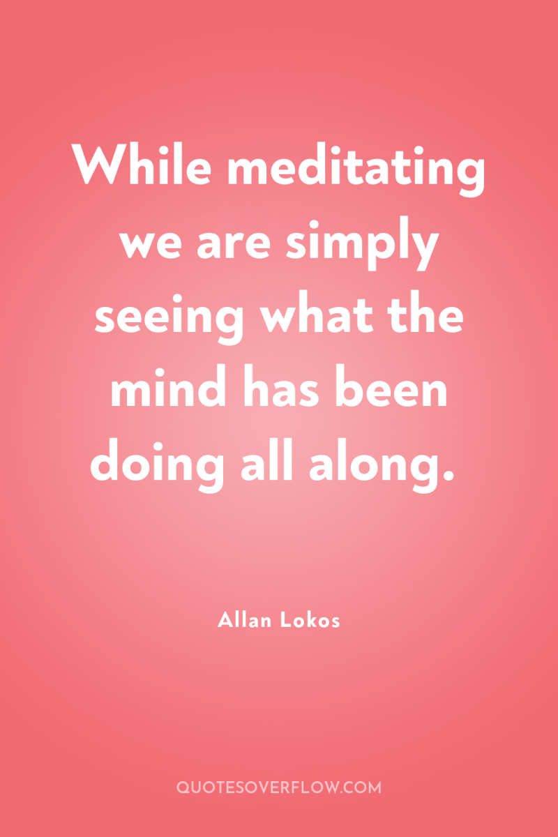 While meditating we are simply seeing what the mind has...