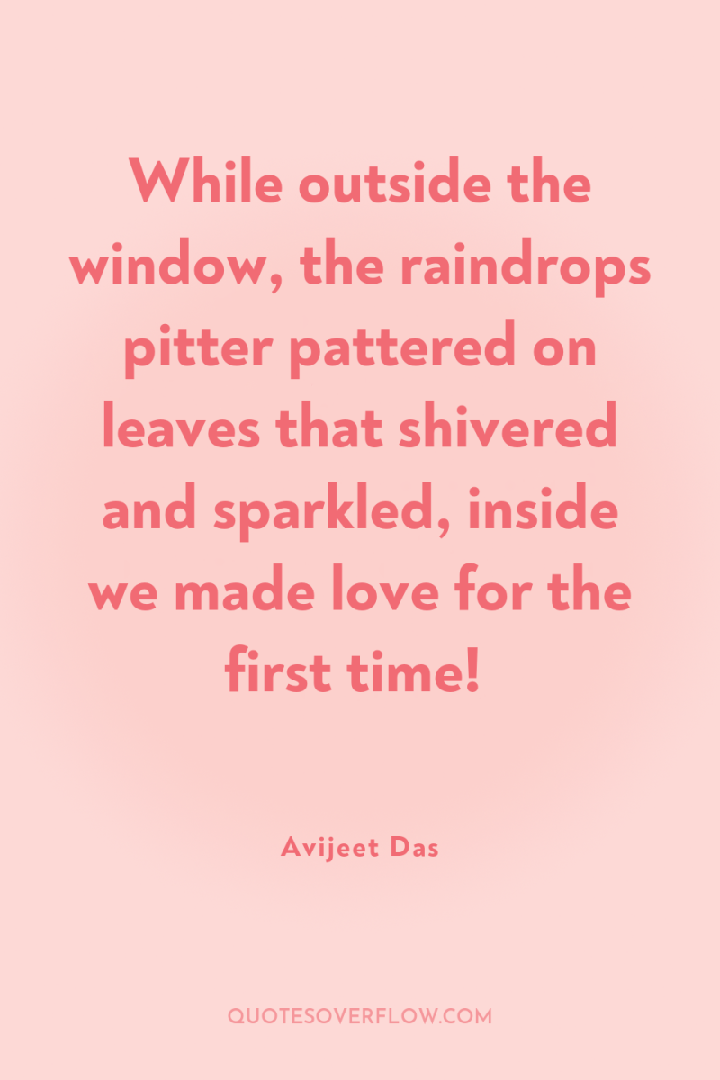 While outside the window, the raindrops pitter pattered on leaves...