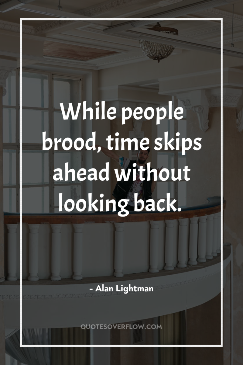 While people brood, time skips ahead without looking back. 