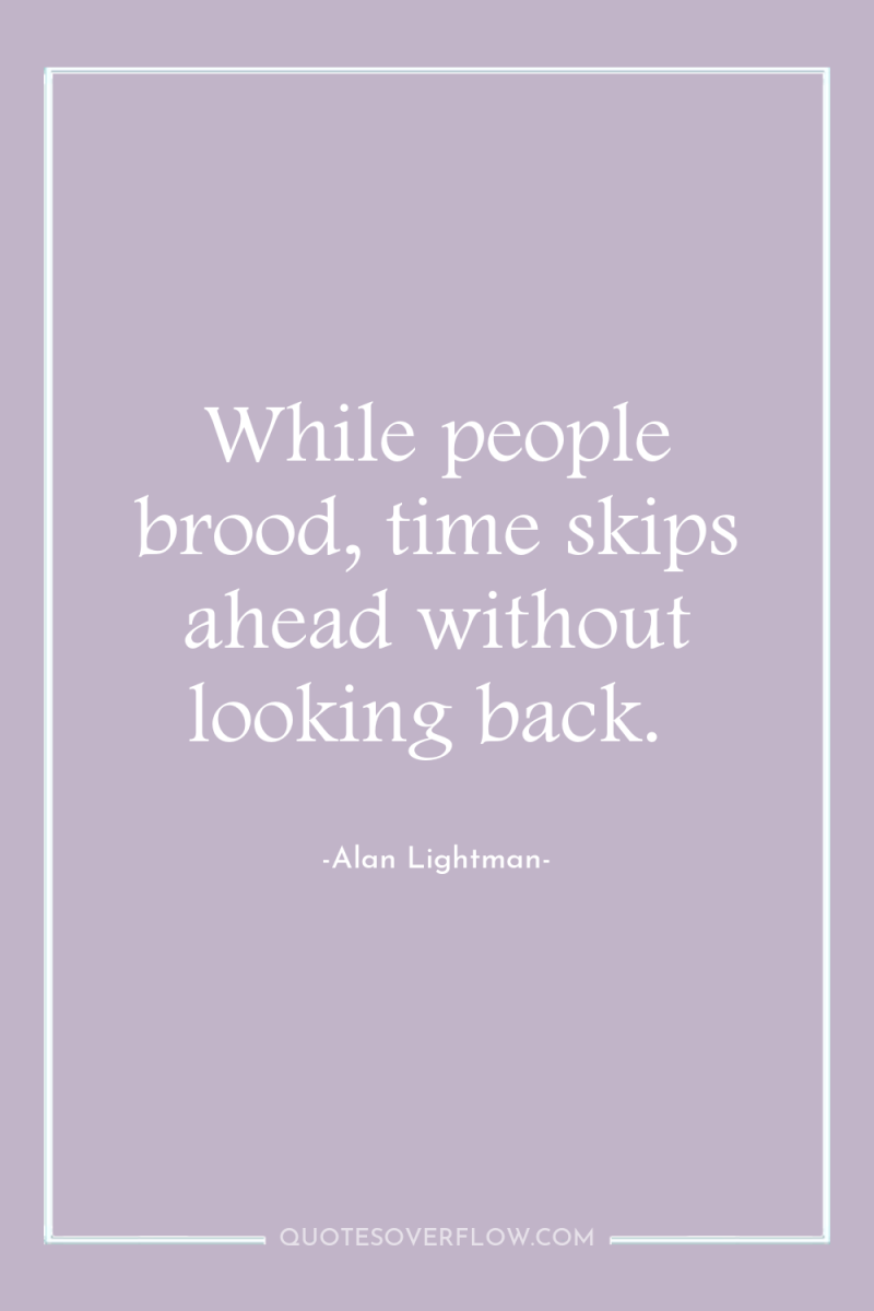 While people brood, time skips ahead without looking back. 