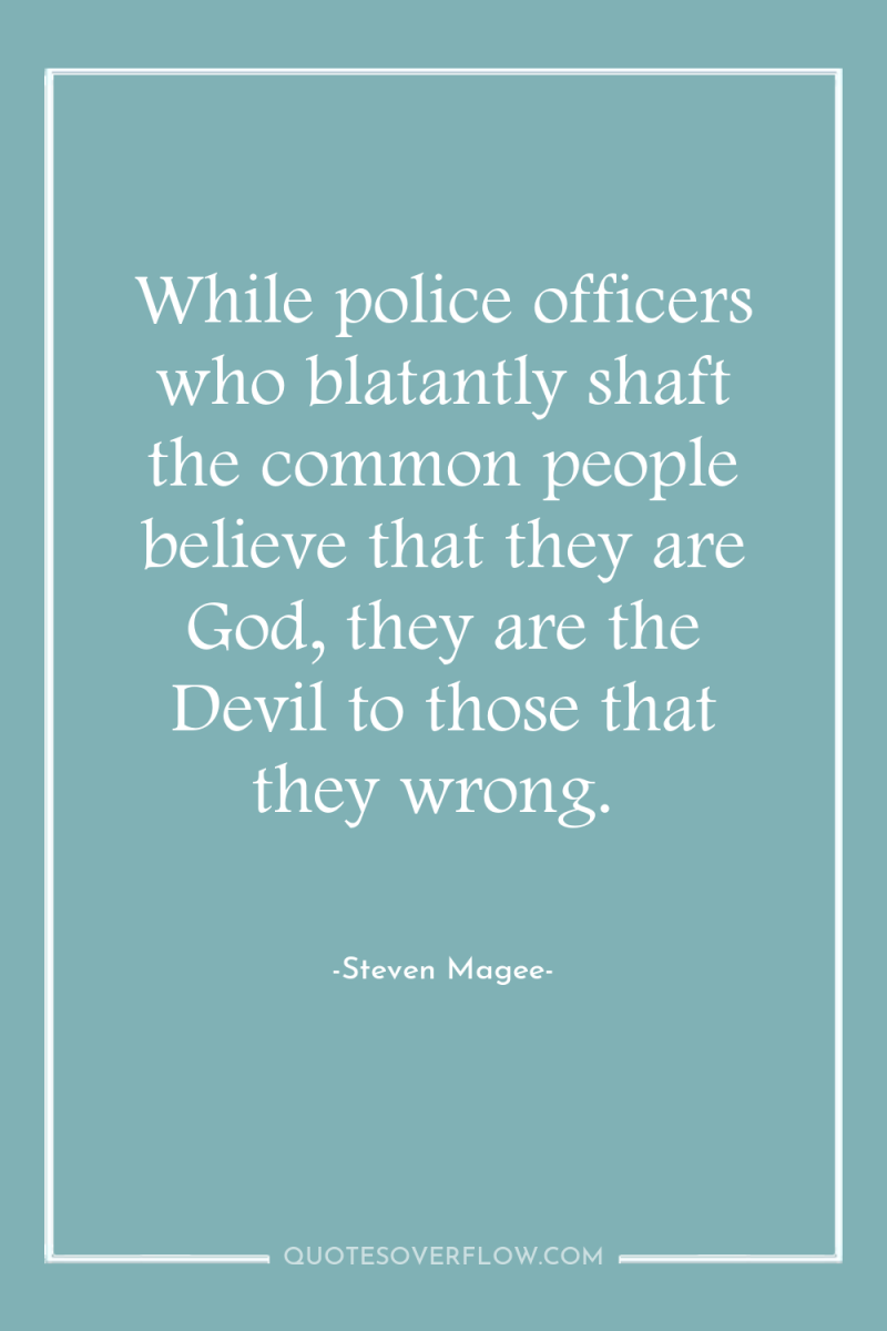 While police officers who blatantly shaft the common people believe...