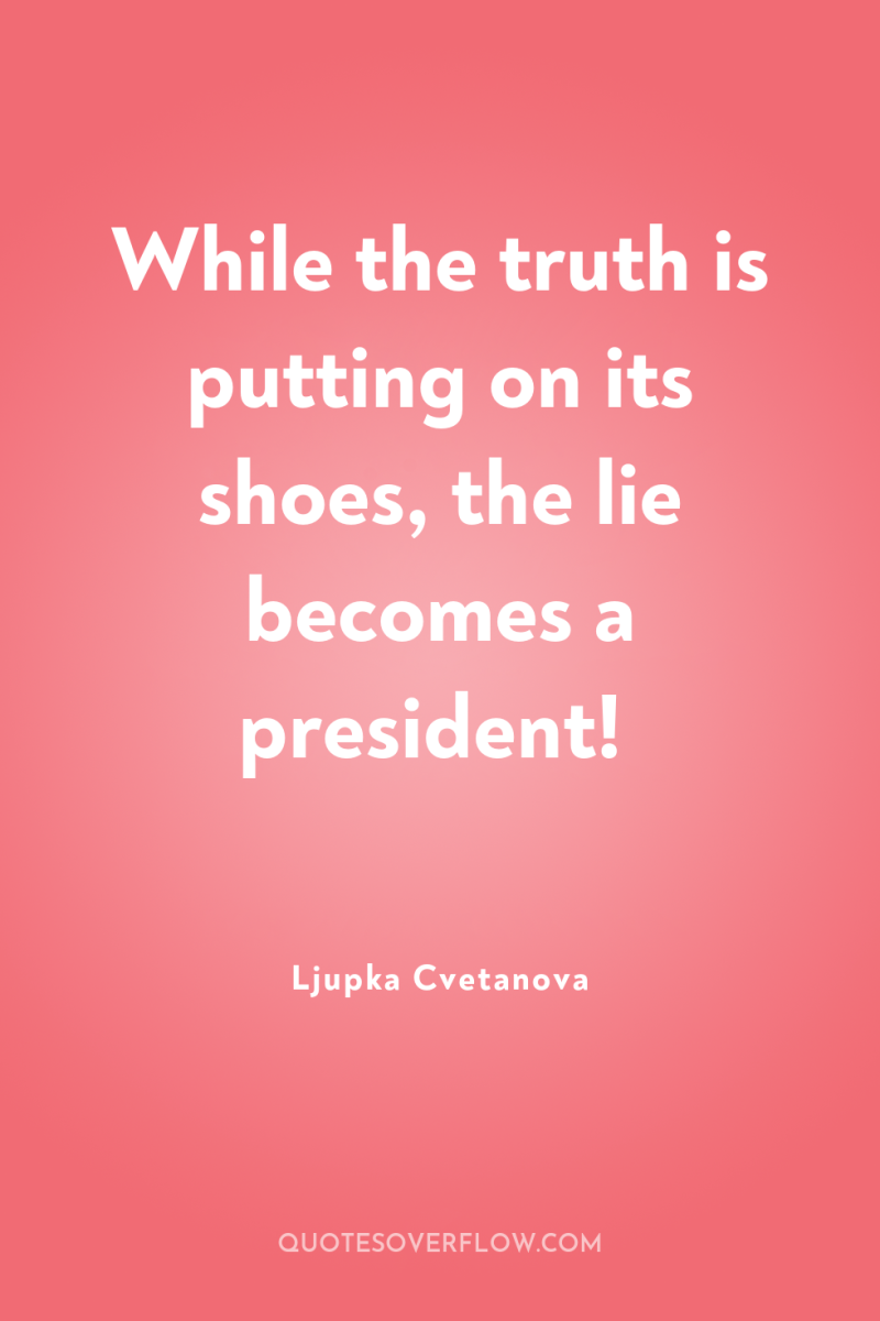 While the truth is putting on its shoes, the lie...
