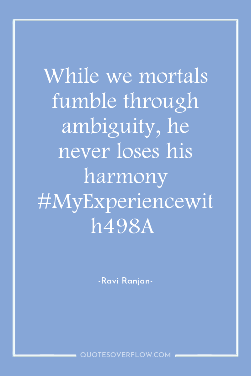 While we mortals fumble through ambiguity, he never loses his...