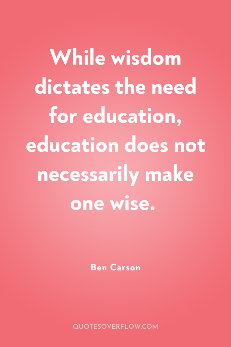 While wisdom dictates the need for education, education does not...