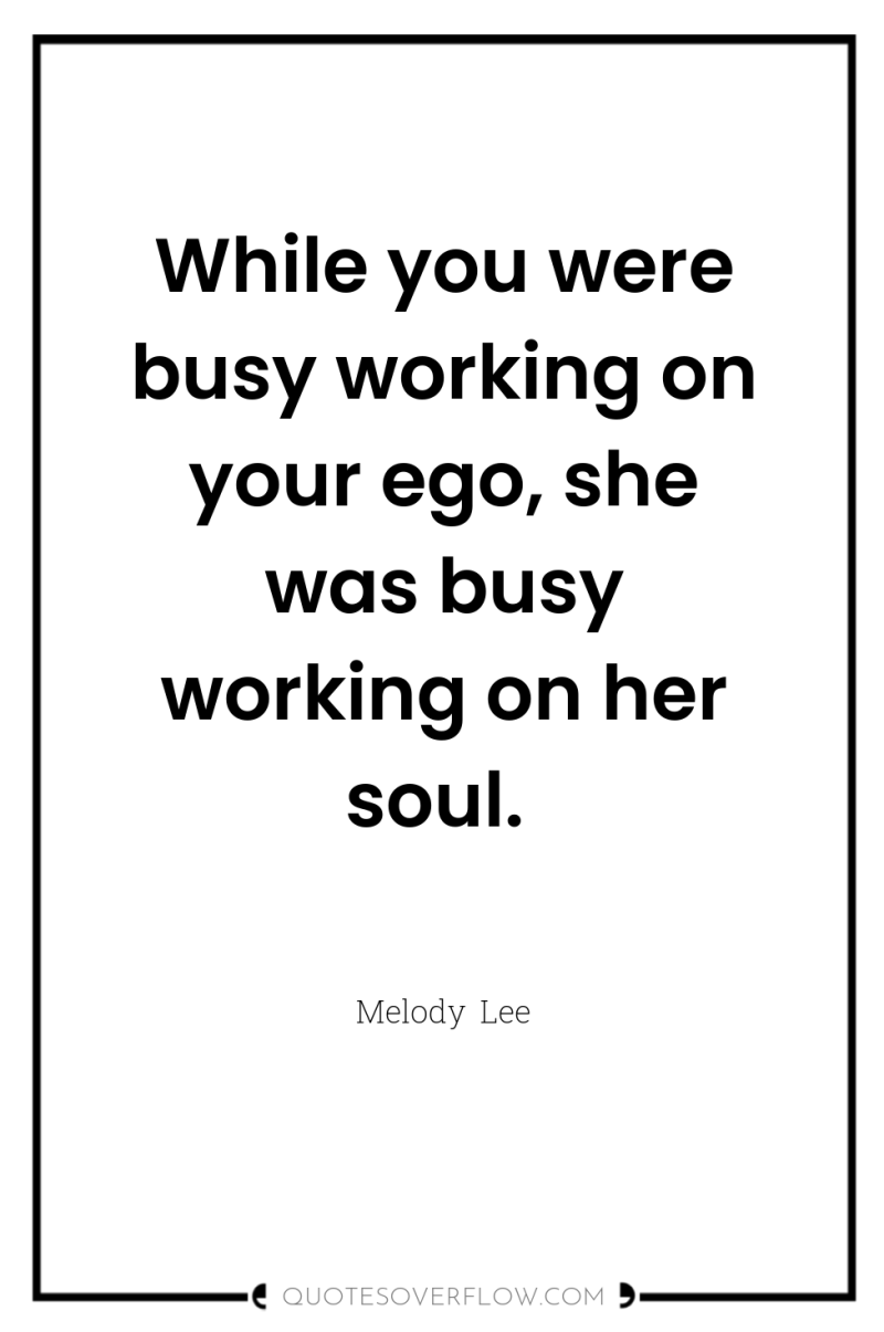 While you were busy working on your ego, she was...