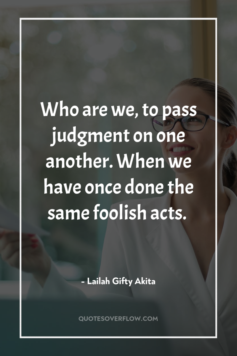 Who are we, to pass judgment on one another. When...