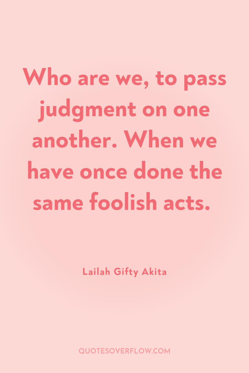 Who are we, to pass judgment on one another. When...