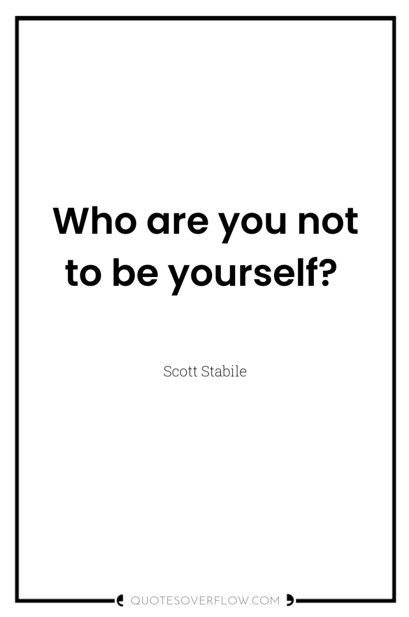 Who are you not to be yourself? 