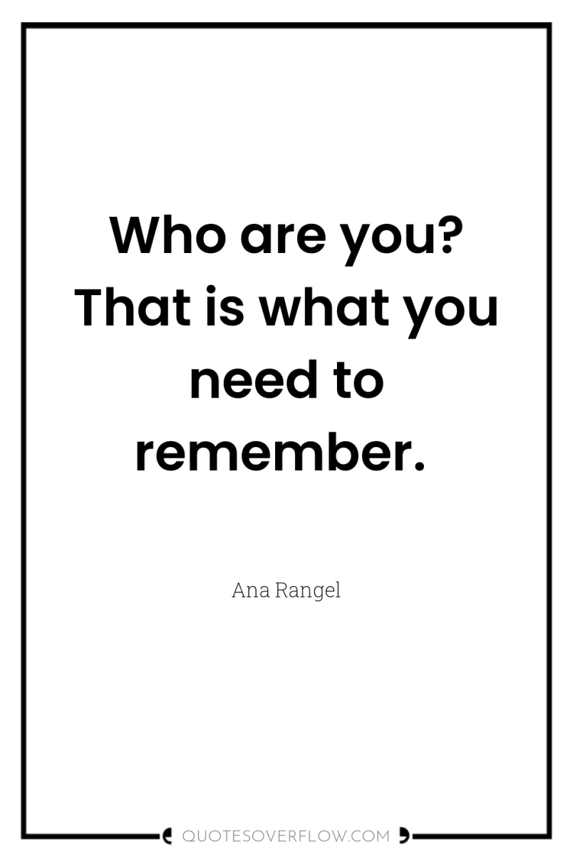 Who are you? That is what you need to remember. 