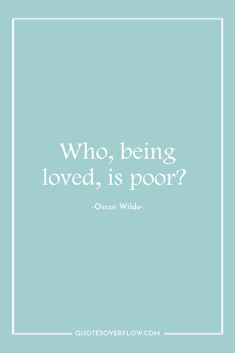 Who, being loved, is poor? 