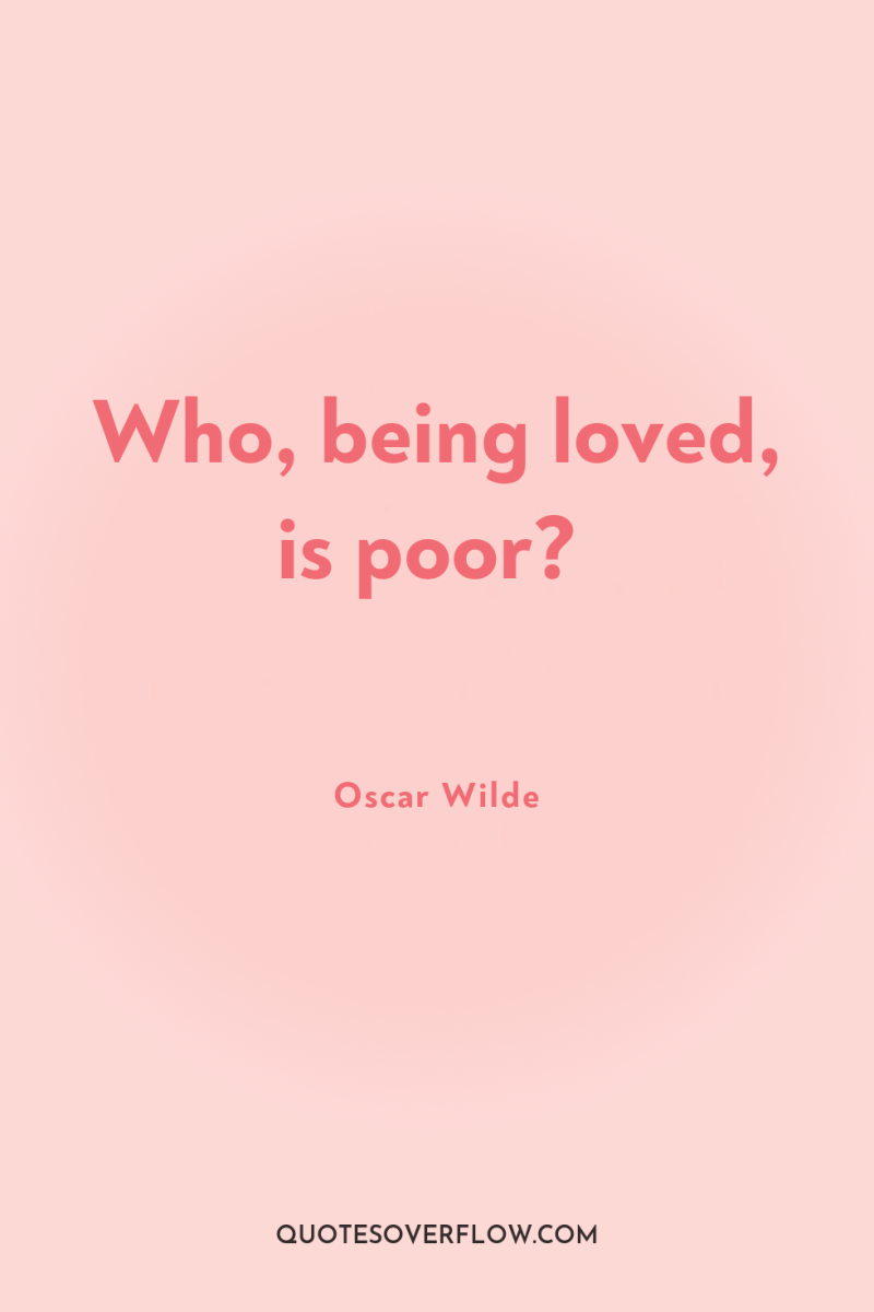 Who, being loved, is poor? 