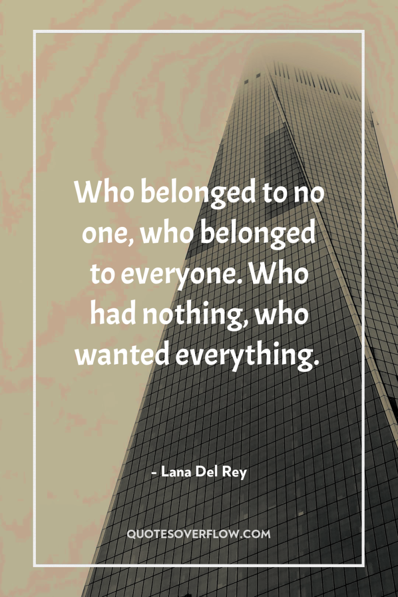 Who belonged to no one, who belonged to everyone. Who...