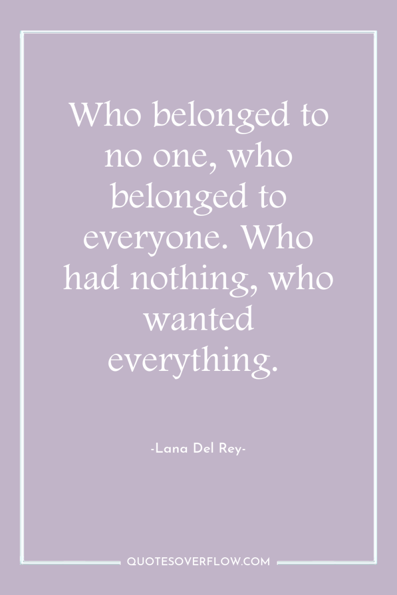 Who belonged to no one, who belonged to everyone. Who...