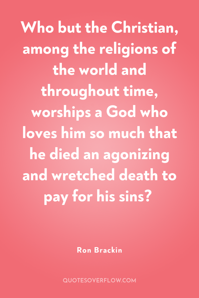 Who but the Christian, among the religions of the world...