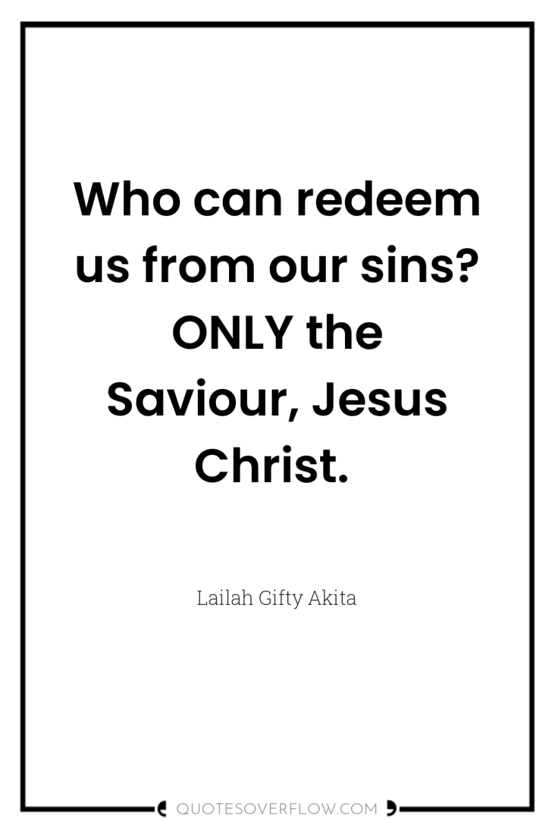 Who can redeem us from our sins? ONLY the Saviour,...