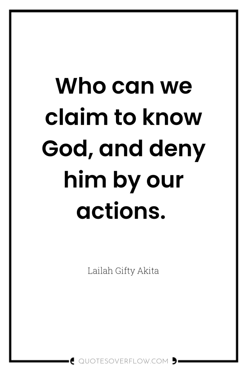 Who can we claim to know God, and deny him...