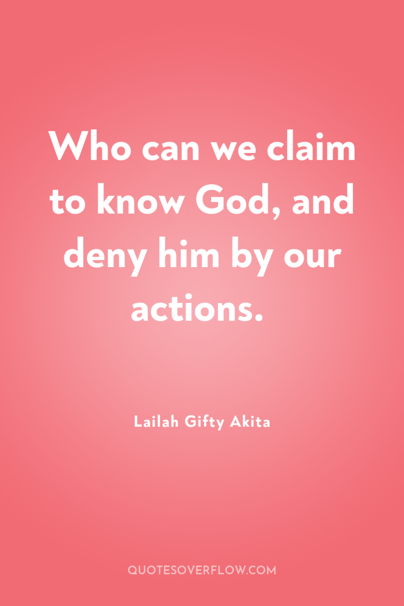 Who can we claim to know God, and deny him...