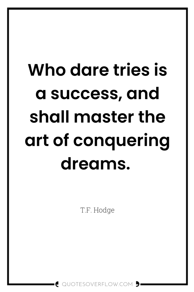 Who dare tries is a success, and shall master the...