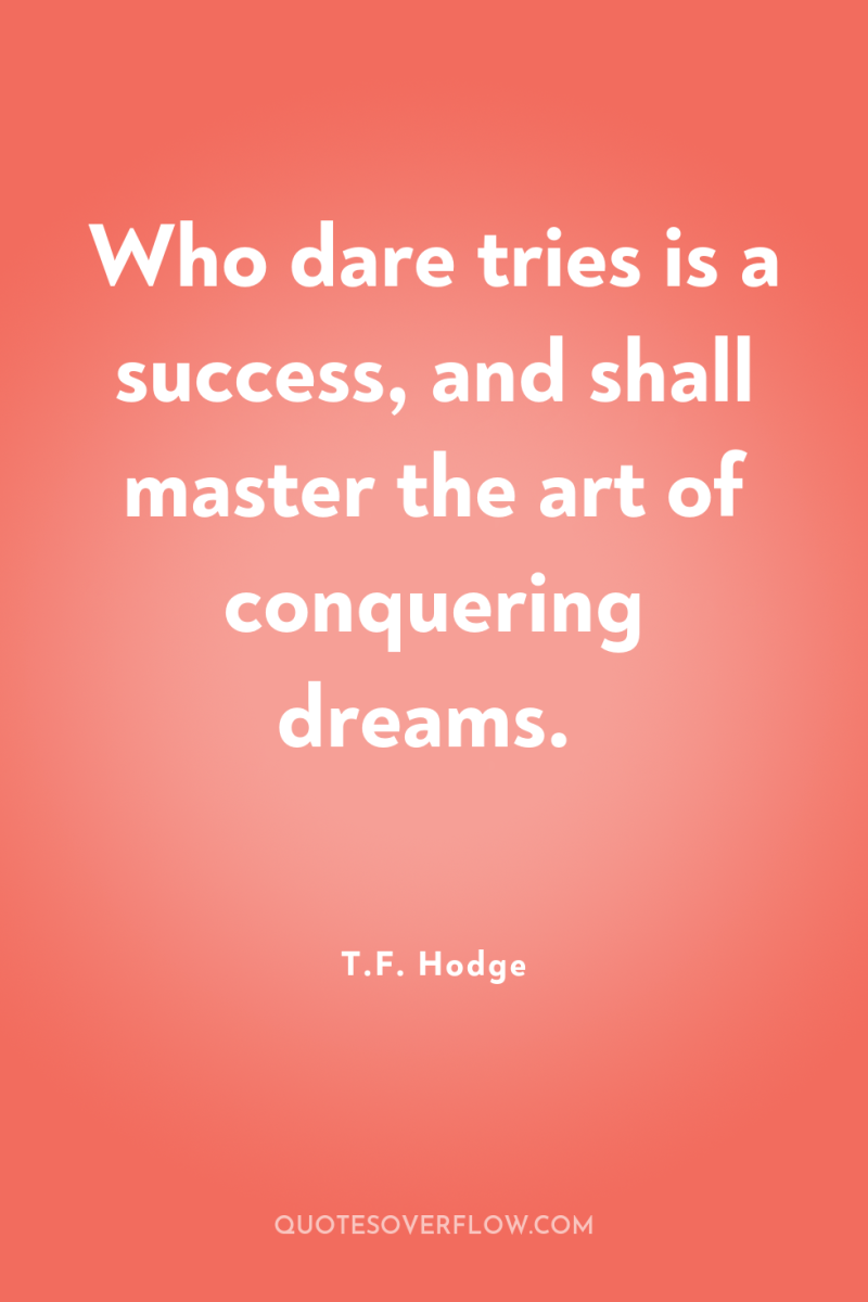 Who dare tries is a success, and shall master the...