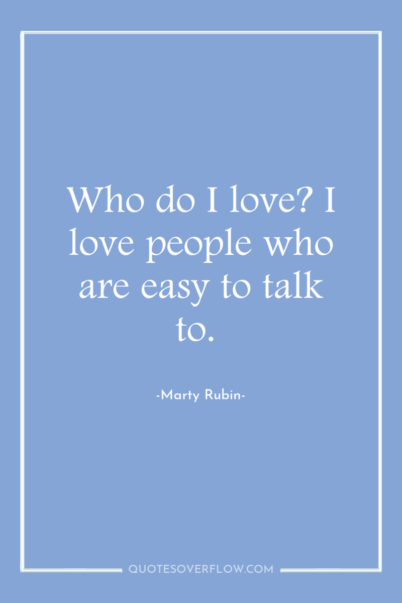 Who do I love? I love people who are easy...