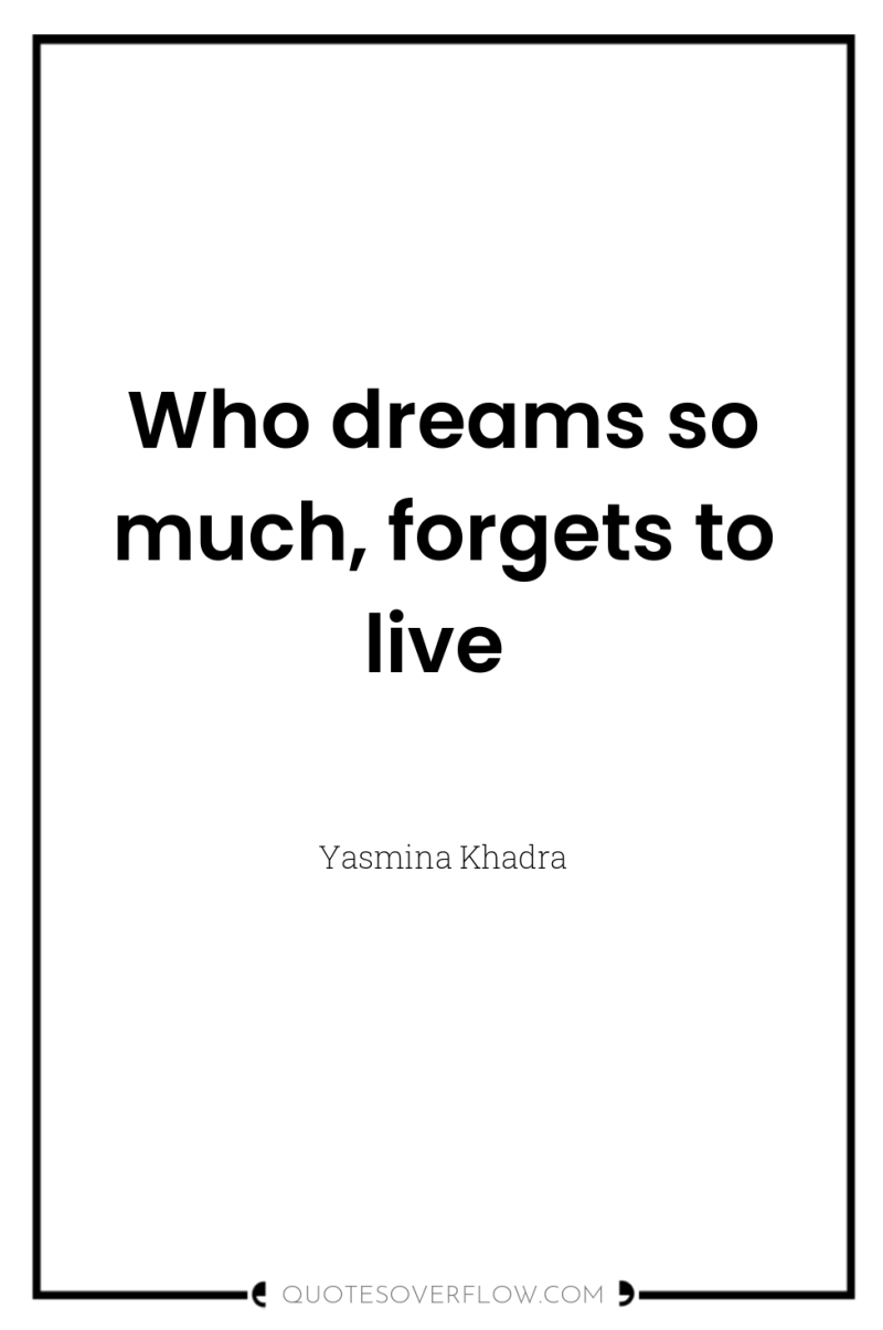 Who dreams so much, forgets to live 