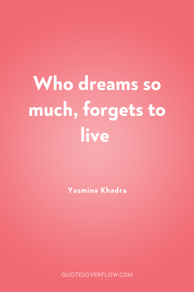 Who dreams so much, forgets to live 
