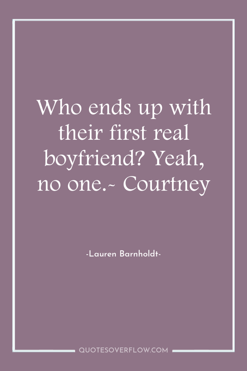 Who ends up with their first real boyfriend? Yeah, no...