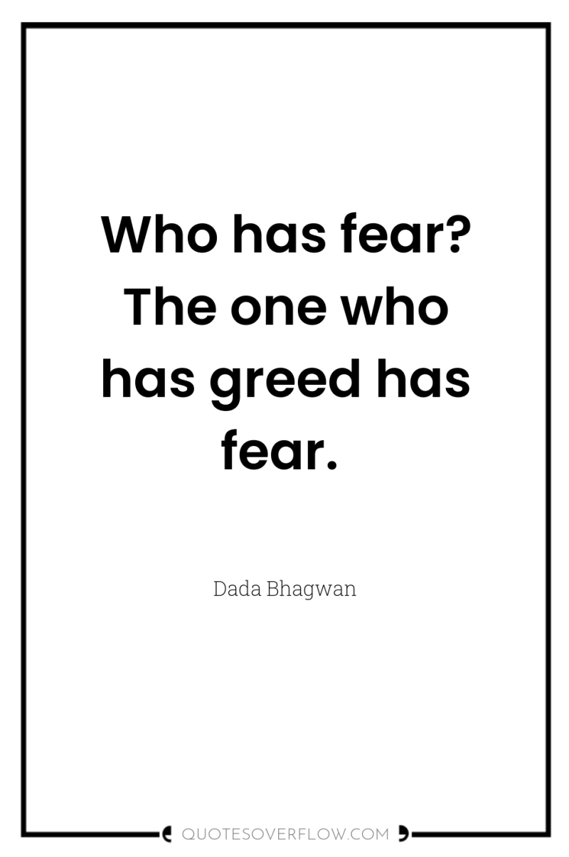 Who has fear? The one who has greed has fear. 