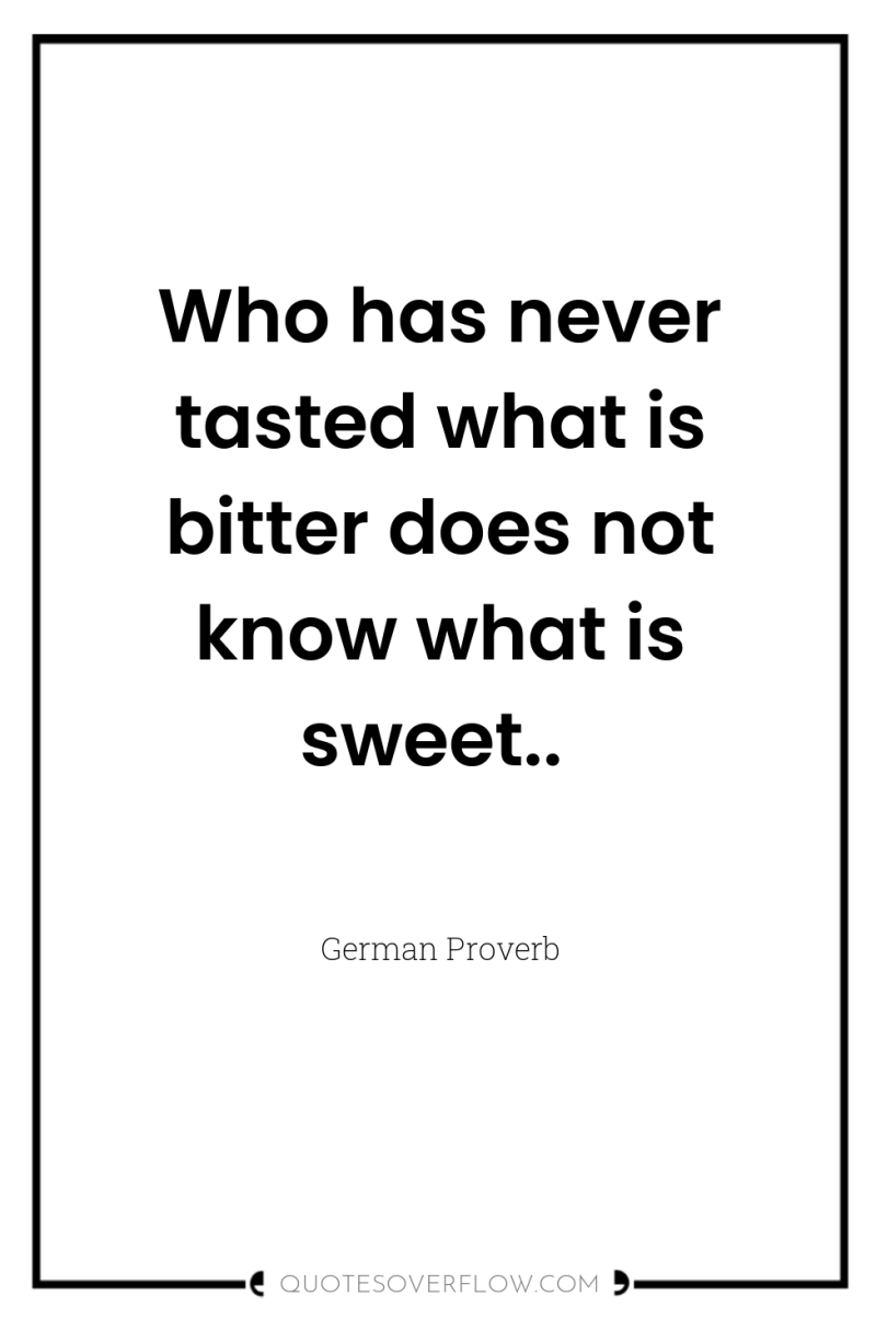 Who has never tasted what is bitter does not know...