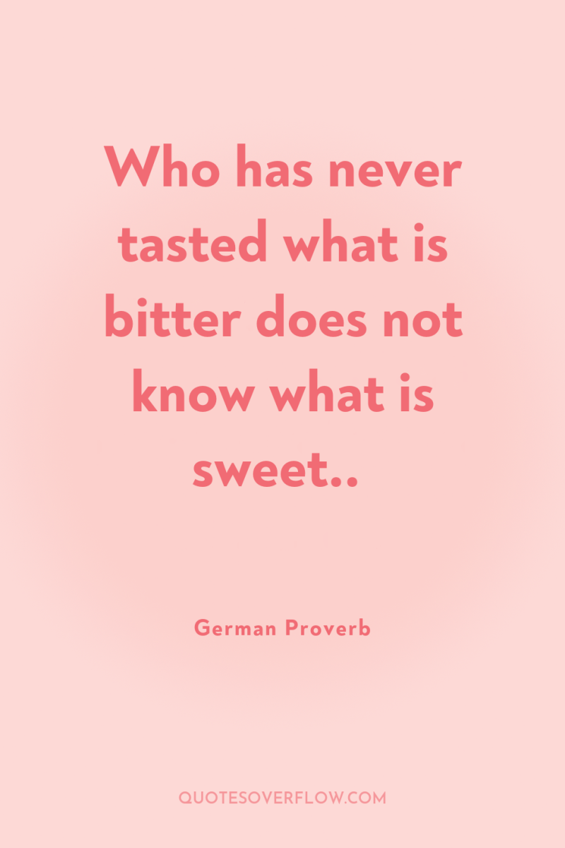 Who has never tasted what is bitter does not know...