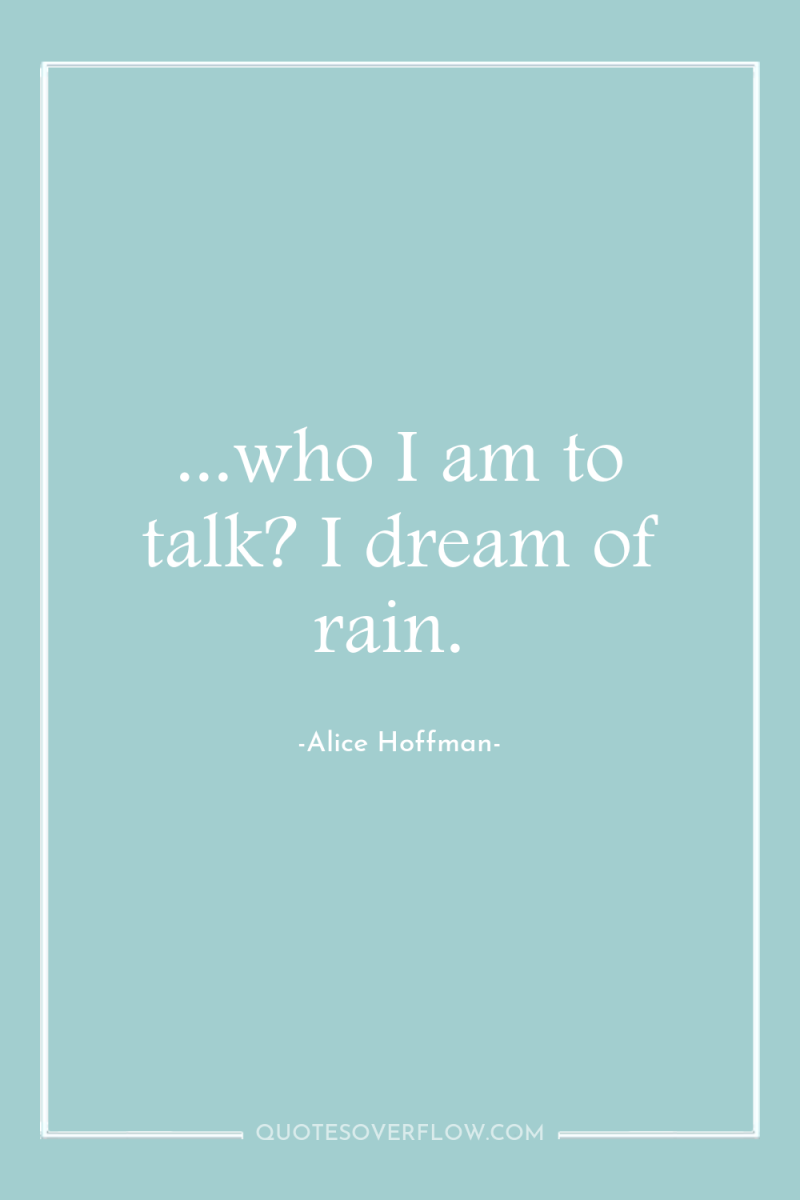 ...who I am to talk? I dream of rain. 