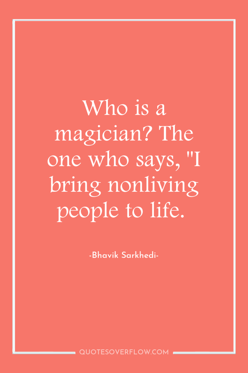 Who is a magician? The one who says, 