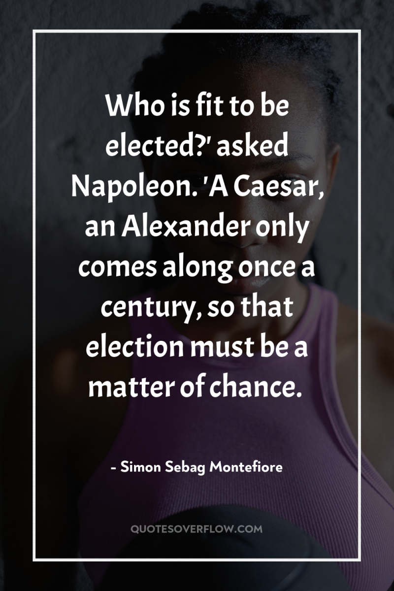 Who is fit to be elected?' asked Napoleon. 'A Caesar,...