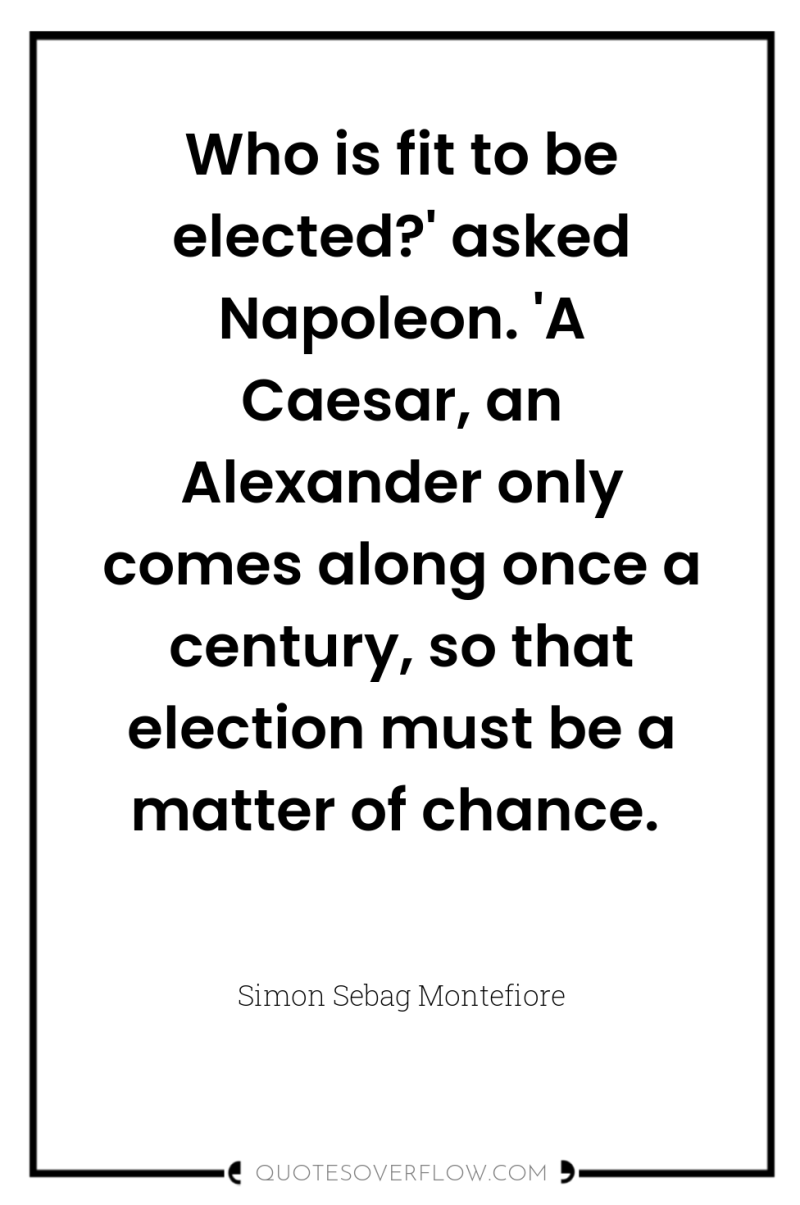 Who is fit to be elected?' asked Napoleon. 'A Caesar,...